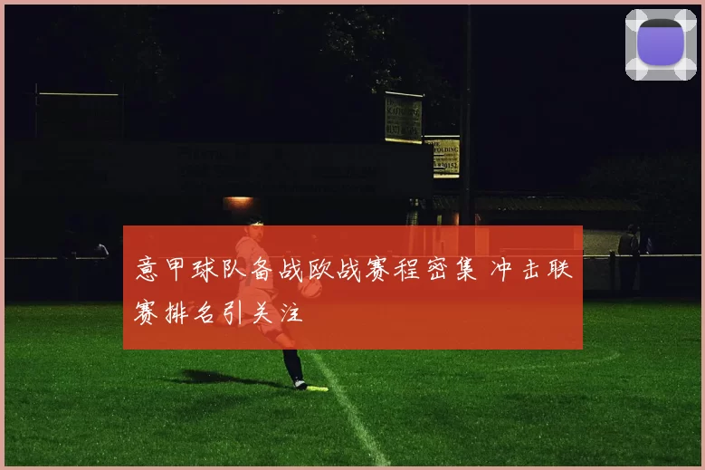 意甲球队备战欧战赛程密集 冲击联赛排名引关注