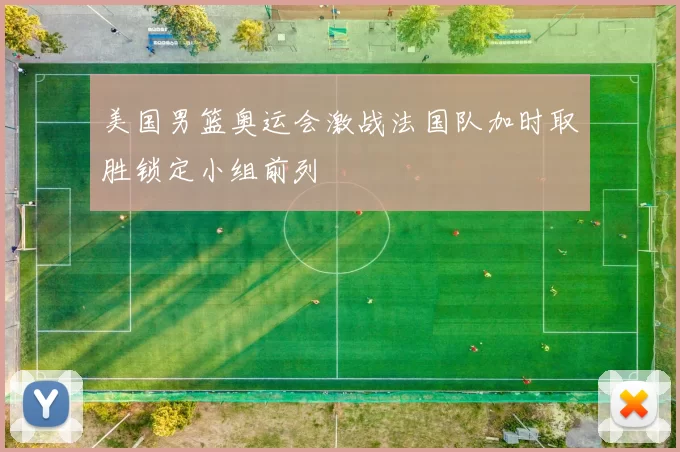 美国男篮奥运会激战法国队加时取胜锁定小组前列