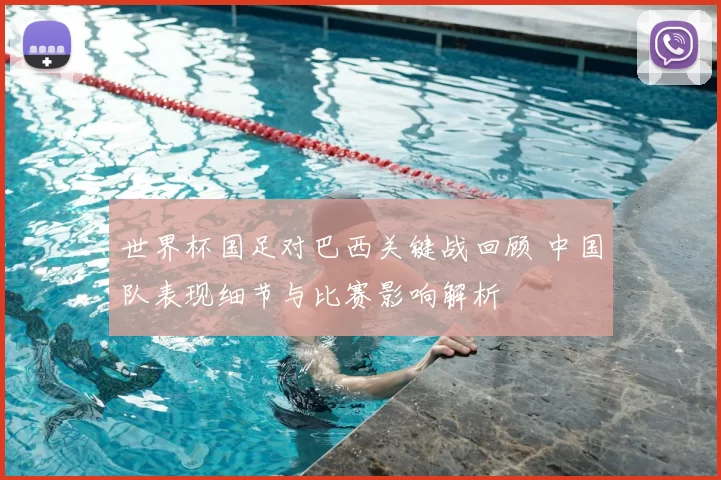 世界杯国足对巴西关键战回顾 中国队表现细节与比赛影响解析