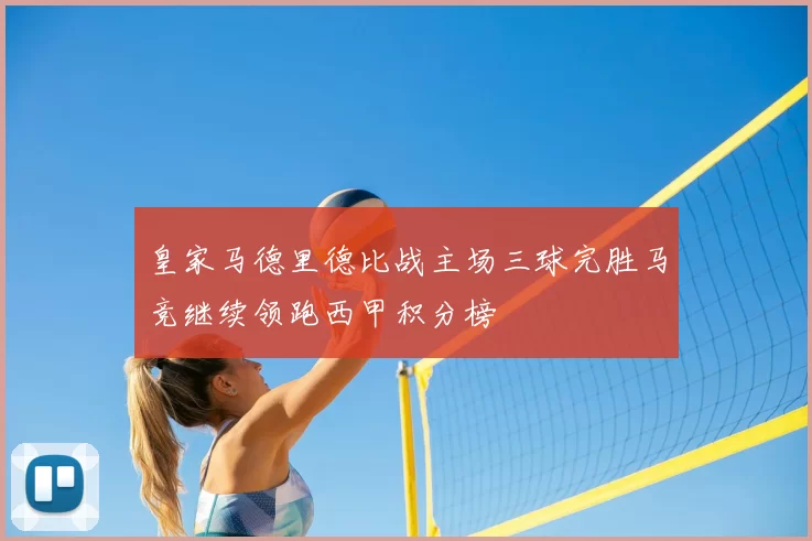 皇家马德里德比战主场三球完胜马竞继续领跑西甲积分榜