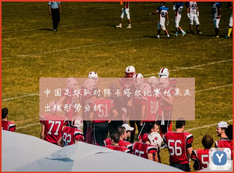 中国足球队对阵卡塔尔比赛结果及出线形势分析