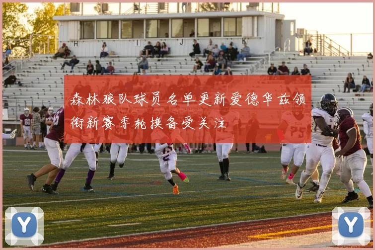 森林狼队球员名单更新爱德华兹领衔新赛季轮换备受关注