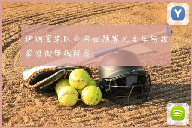 伊朗国家队公布世预赛大名单阿兹蒙领衔锋线阵容