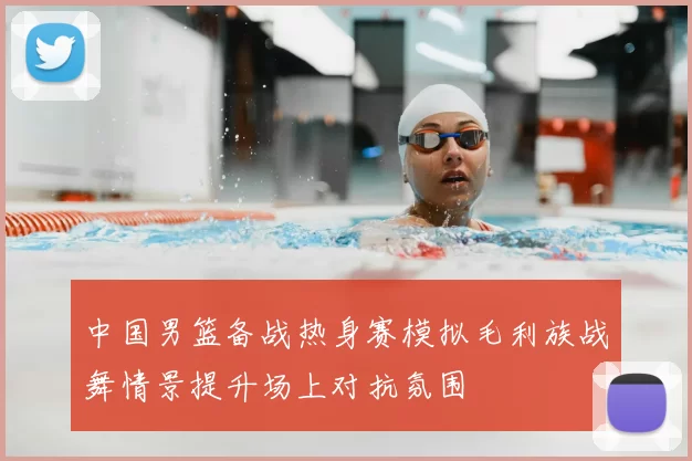 中国男篮备战热身赛模拟毛利族战舞情景提升场上对抗氛围