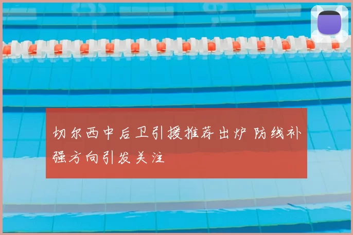 切尔西中后卫引援推荐出炉 防线补强方向引发关注