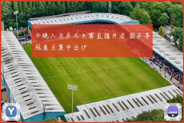 今晚八点乒乓决赛直播开启 国乒争冠看点集中出炉