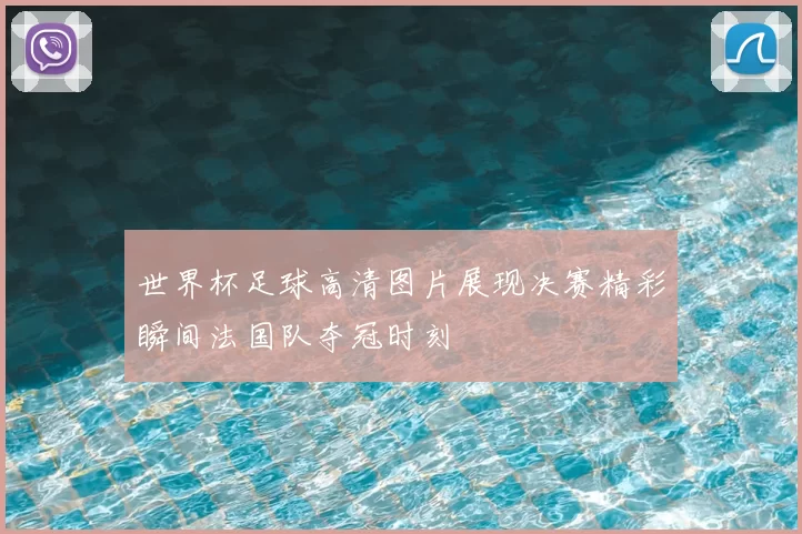 世界杯足球高清图片展现决赛精彩瞬间法国队夺冠时刻