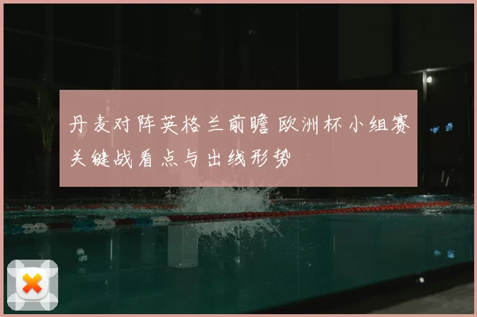 丹麦对阵英格兰前瞻 欧洲杯小组赛关键战看点与出线形势