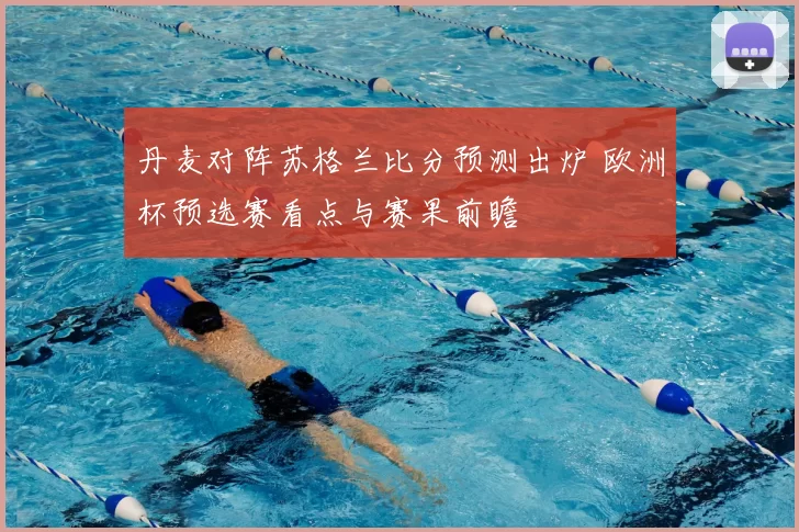 丹麦对阵苏格兰比分预测出炉 欧洲杯预选赛看点与赛果前瞻