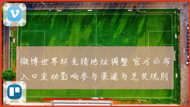 微博世界杯竞猜地址调整 官方公布入口变动影响参与渠道与兑奖规则